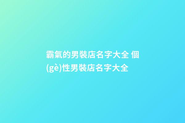 霸氣的男裝店名字大全 個(gè)性男裝店名字大全-第1張-店鋪起名-玄機(jī)派